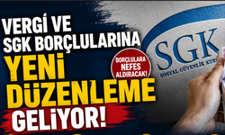 Vergi ve SGK Borçlularına Yeni Düzenleme Geliyor!