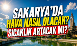 Sakarya’da hava nasıl olacak? Sıcaklık artacak mı?