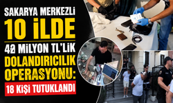 Sakarya Merkezli 10 İlde 42 Milyon TL’lik Dolandırıcılık Operasyonu: 18 Kişi Tutuklandı