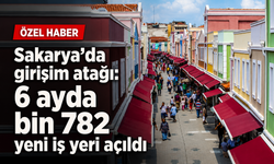 Sakarya’da girişim atağı: 6 ayda bin 782 yeni iş yeri açıldı