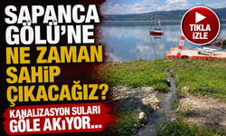 “Sapanca Gölü’ne ne zaman sahip çıkacağız?” Kanalizasyon suları...