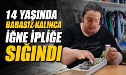 14 yaşında babasız kalınca iğne ipliğe sığındı