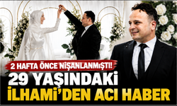 2 Hafta Önce Nişanlanmıştı! 29 Yaşındaki İlhami’den Acı Haber