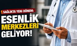 Sağlıkta Yeni Dönem: “Esenlik Merkezleri” Geliyor