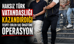Haksız Türk vatandaşlığı kazandırdığı tespit edilen suç örgütüne operasyon