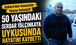 Ankara’dan Annesinin Yanına Gelmişti! 50 Yaşındaki Serdar Yalçınkaya Uykusunda Hayatını Kaybetti