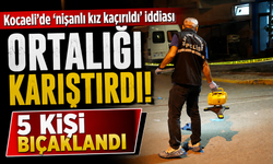 Kocaeli’de ‘nişanlı kız kaçırıldı’ iddiası ortalığı karıştırdı: 5 kişi bıçaklandı