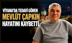 Viyana’da tedavi gören Mevlüt Çapkın hayatını kaybetti
