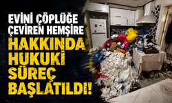 Evini çöplüğü çeviren hemşire hakkında hukuki süreç başlatıldı