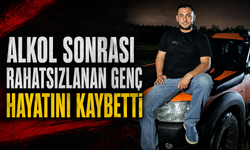 Alkol sonrası rahatsızlanan genç hayatını kaybetti