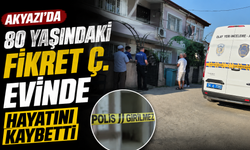 Akyazı’da 80 yaşındaki Fikret Ç. evinde hayatını kaybetti