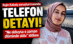 Rojin Kabaiş soruşturmasında telefon detayı: “Ne olduysa o zaman diliminde oldu” iddiası