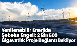 Yenilenebilir Enerjide Şebeke Engeli: 2 Bin 500 Gigavatlık Proje Bağlantı Bekliyor