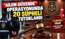 ‘Ailem Güvende’ soruşturmasında 20 şüpheli tutuklandı!