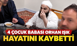 4 çocuk babası Orhan Işık hayatını kaybetti