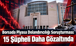 Borsada Piyasa Dolandırıcılığı Soruşturması: 15 Şüpheli Daha Gözaltında