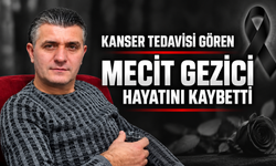 Kanser tedavisi gören Mecit Gezici hayatını kaybetti