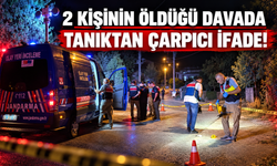 2 kişinin öldüğü davada tanıktan çarpıcı ifade!