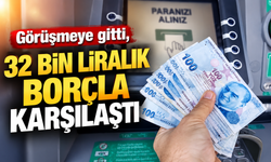 Görüşmeye gitti, 32 bin liralık borçla karşılaştı
