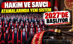 Hakim ve Savcı Atamalarında Yeni Sistem 2027’de Başlıyor