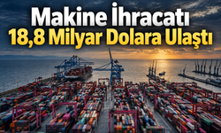 Makine İhracatı 18,8 Milyar Dolara Ulaştı