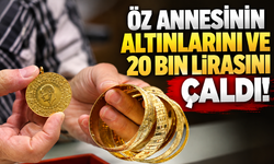 Öz annesinin altınlarını ve 20 bin lirasını çaldı!