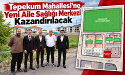 Tepekum Mahallesi’ne Yeni Aile Sağlığı Merkezi Kazandırılacak