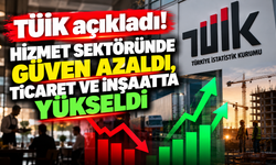 TÜİK açıkladı! Hizmet sektöründe güven azaldı, ticaret ve inşaatta yükseldi