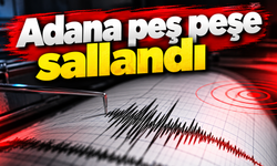 Adana peş peşe sallandı!