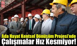 Ada Hayat Kentsel Dönüşüm Projesi’nde çalışmalar hız kesmiyor!