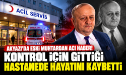 Akyazı’da eski muhtardan acı haber! Kontrol için gittiği hastanede hayatını kaybetti