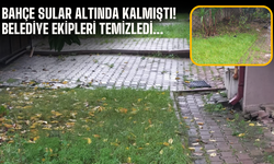 Bahçe sular altında kalmıştı! Belediye ekipleri temizledi...