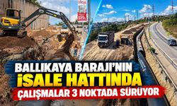 Ballıkaya Barajı’nın isale hattında çalışmalar 3 noktada sürüyor