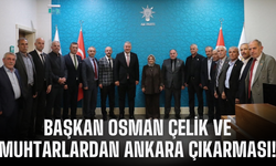Başkan Osman Çelik ve muhtarlardan Ankara çıkarması!