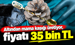 Altından mama kaşığı üretiyor, fiyatı 35 bin TL
