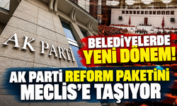 Belediyelerde yeni dönem! AK Parti reform paketini Meclis'e taşıyor