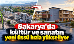 Sakarya’da kültür ve sanatın yeni üssü yükseliyor