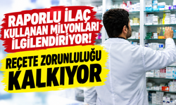 Raporlu ilaç kullanan milyonları ilgilendiriyor! Reçete zorunluluğu kalkıyor