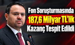 Fon Soruşturmasında 187,6 Milyar TL’lik Kazanç Tespit Edildi