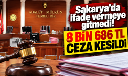 Sakarya’da ifade vermeye gitmedi! 8 bin 686 TL ceza kesildi
