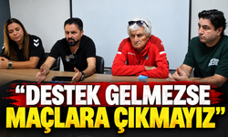 "Destek gelmezse maçlara çıkmayız"