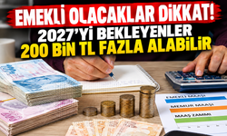 Emekli olacaklar dikkat! 2027'yi bekleyenler 200 bin TL fazla alabilir