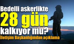 Bedelli askerlikte 28 gün kalkıyor mu? İletişim Başkanlığından açıklama