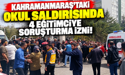 Kahramanmaraş'taki okul saldırısında 4 eğitimciye soruşturma izni!