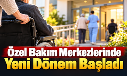 Özel Bakım Merkezlerinde Yeni Dönem Başladı