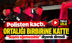 Polisten kaçtı, ortalığı birbirine kattı! "Başımı eğemezsiniz" diyerek direndi