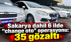 Sakarya dahil 6 ilde "change oto" operasyonu: 35 gözaltı