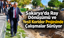 Sakarya’da Ray Dönüşümü ve Yeşil Koridor Projesinde Çalışmalar Sürüyor