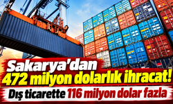 Sakarya'dan 472 milyon dolarlık ihracat! Dış ticarette 116 milyon dolar fazla
