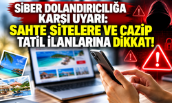 Siber dolandırıcılığa karşı uyarı: Sahte sitelere ve cazip tatil ilanlarına dikkat!